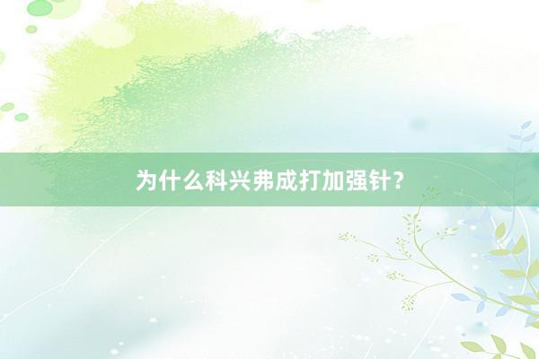 为什么科兴弗成打加强针？
