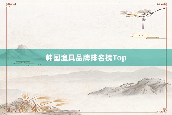 韩国渔具品牌排名榜Top