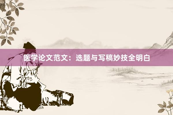 医学论文范文:选题与写稿妙技全明白