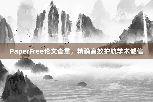 PaperFree论文查重,精确高效护航学术诚信